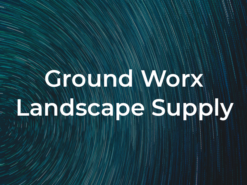 Ground Worx Landscape Supply
