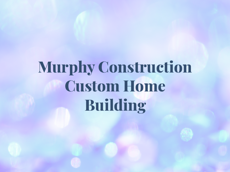 Murphy Construction Custom Home Building
