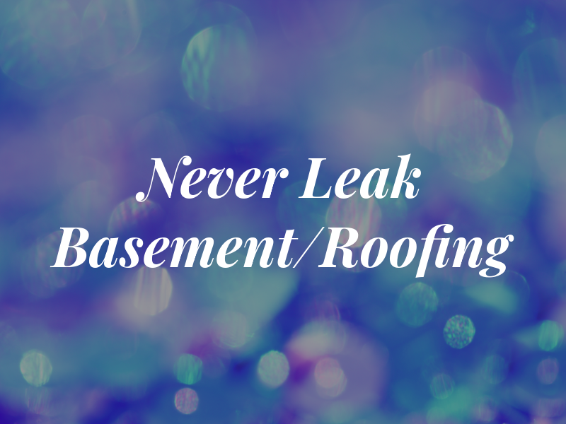 Never Leak Basement/Roofing