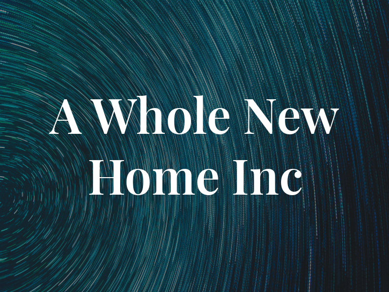 A Whole New Home Inc