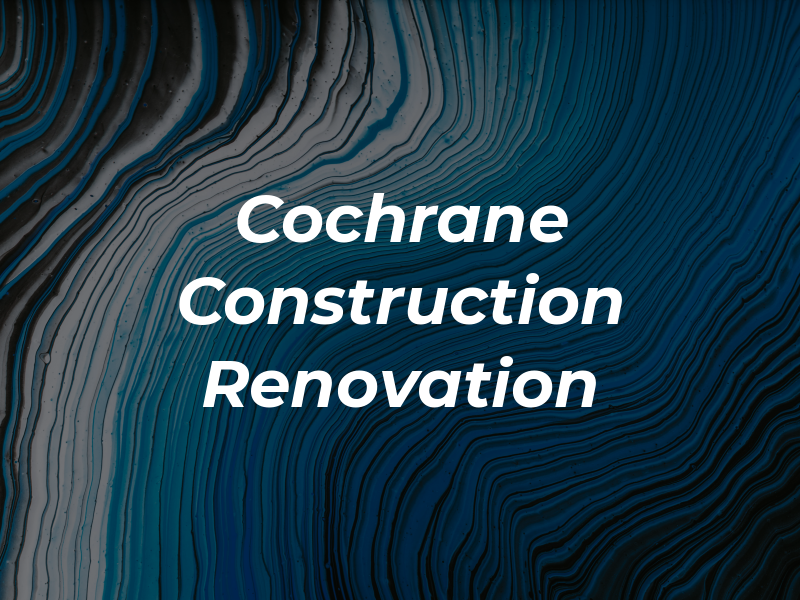 Cochrane Construction & Renovation LTD