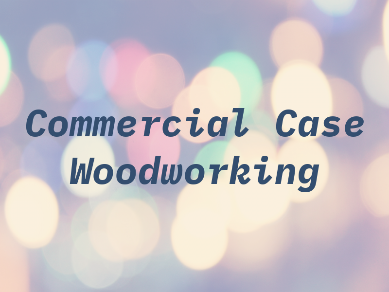 Commercial Case & Woodworking