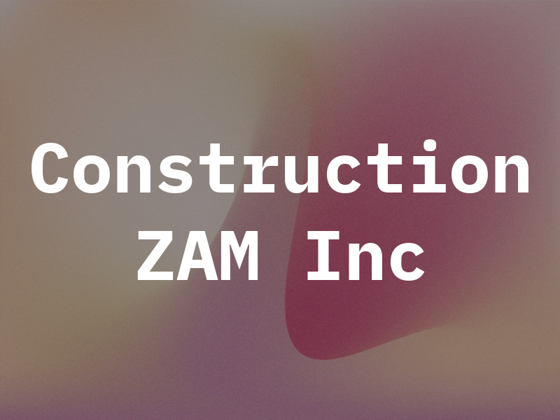 Construction ZAM Inc