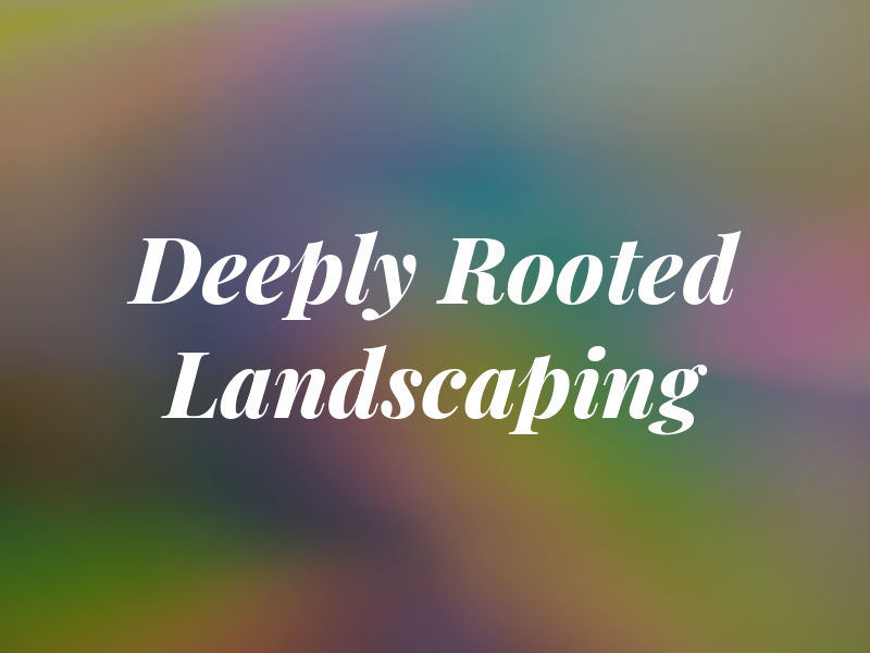 Deeply Rooted Landscaping