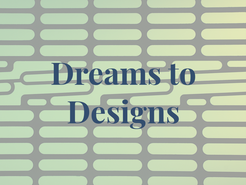 Dreams to Designs