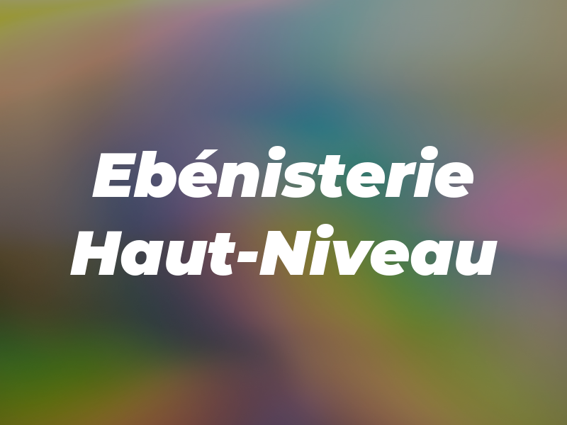 Ebénisterie Haut-Niveau