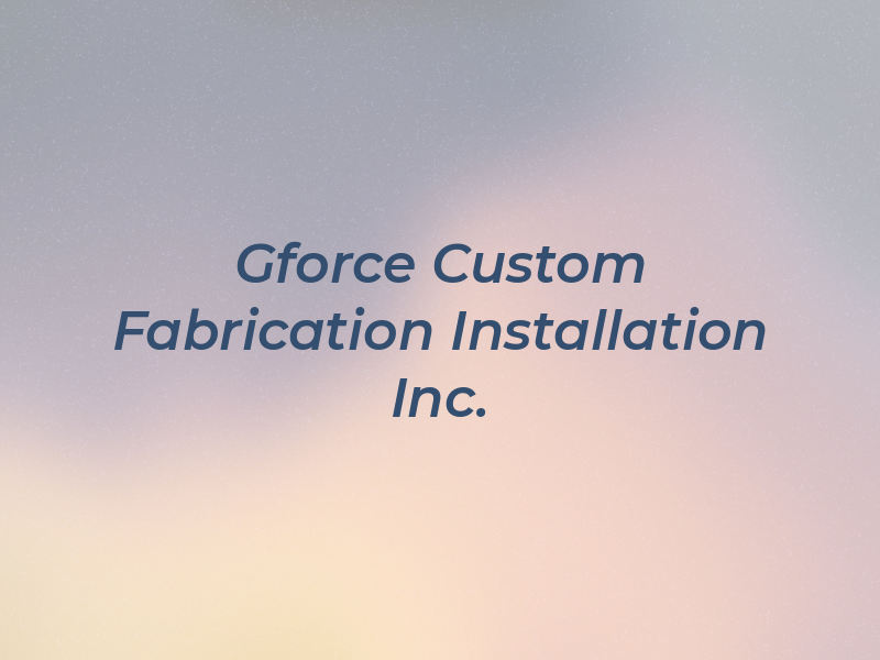 Gforce Custom Fabrication & Installation Inc.