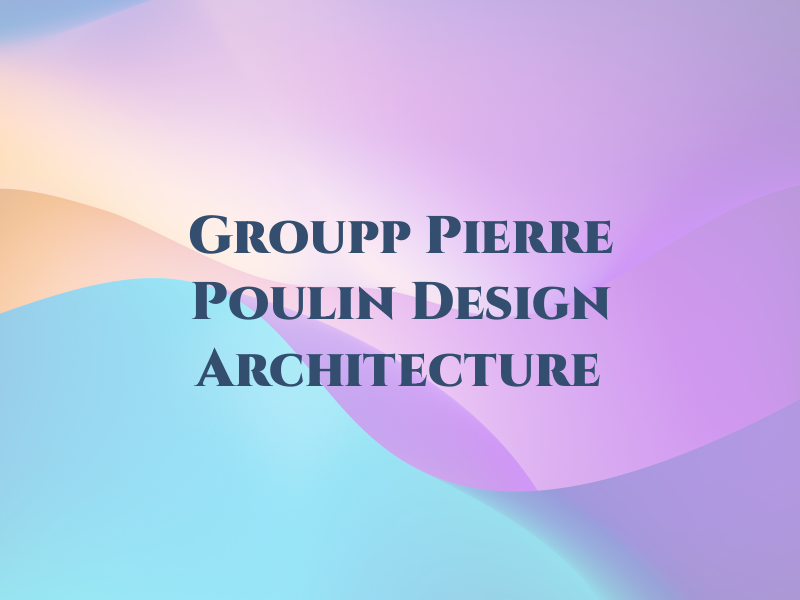 Groupp Pierre Poulin Design Architecture