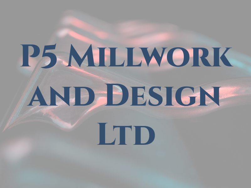 P5 Millwork and Design Ltd