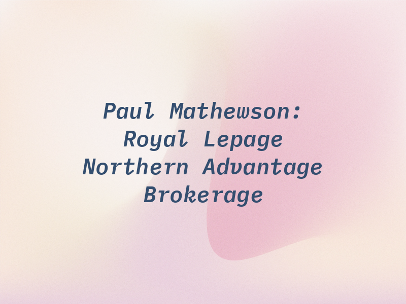 Paul Mathewson: Royal Lepage Northern Advantage Brokerage