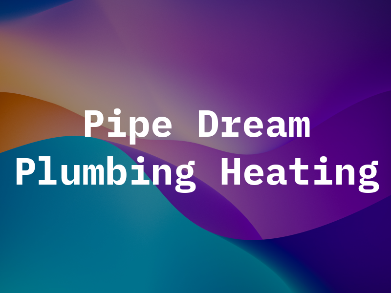 Pipe Dream Plumbing and Heating