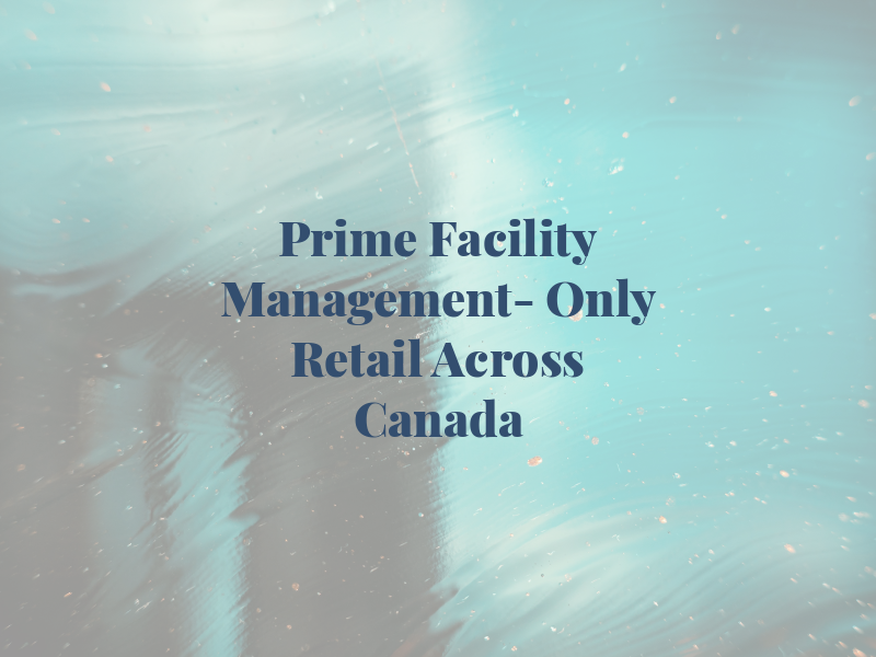 Prime Facility Management- Only Retail Across Canada