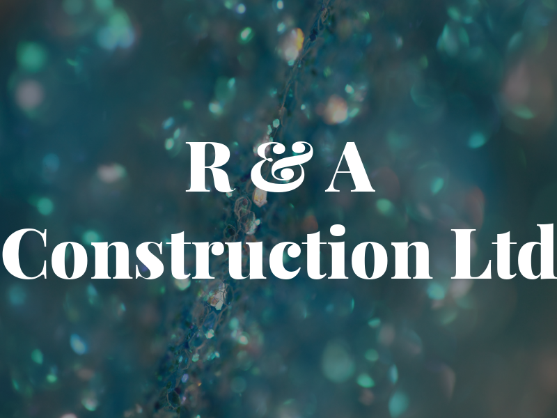 R & A Construction Ltd