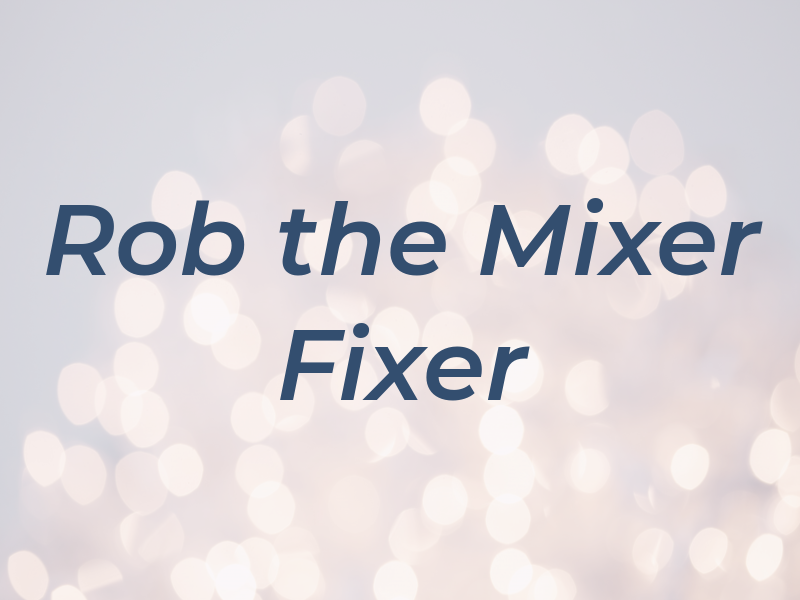 Rob the Mixer Fixer