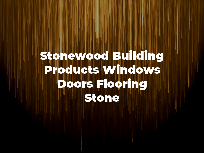 Stonewood Building Products Windows Doors Flooring Stone