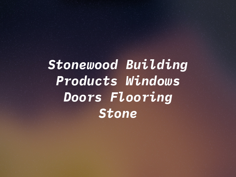 Stonewood Building Products Windows Doors Flooring Stone