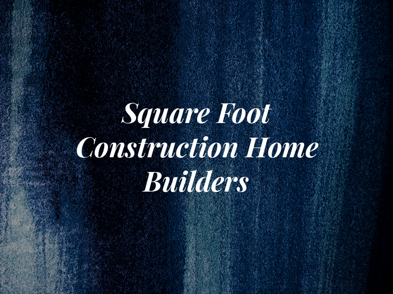Square Foot Construction Home Builders