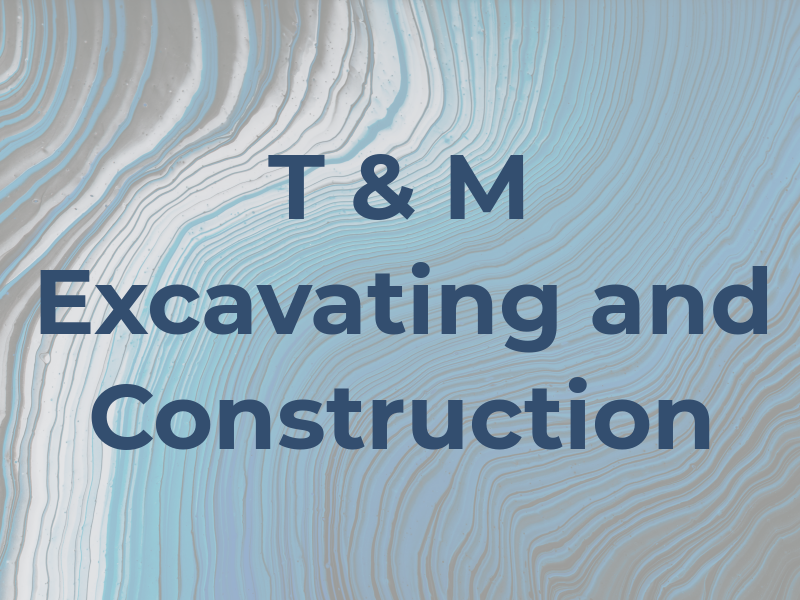 T & M Excavating and Construction