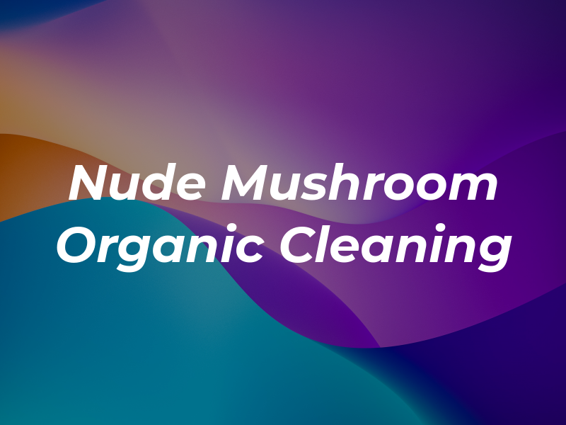 The Nude Mushroom Organic Cleaning Co.