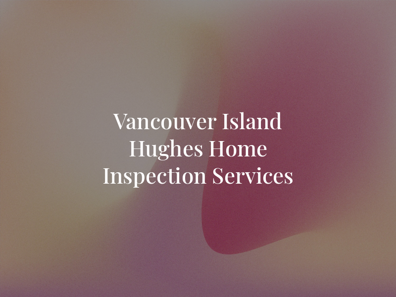 Vancouver Island Hughes Home Inspection Services